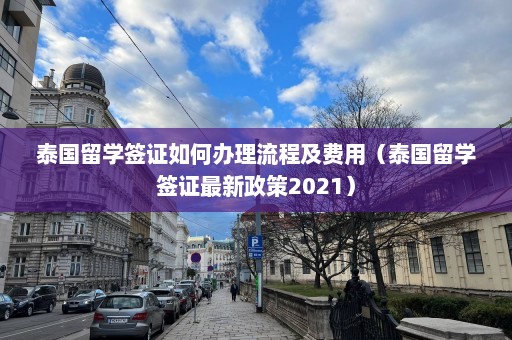 泰国留学签证如何办理流程及费用（泰国留学签证最新政策2021）