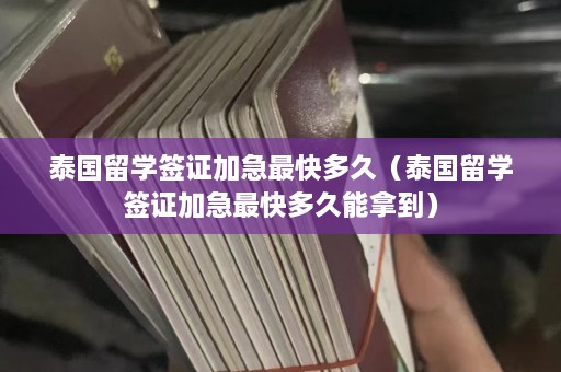 泰国留学签证加急最快多久（泰国留学签证加急最快多久能拿到）  第1张