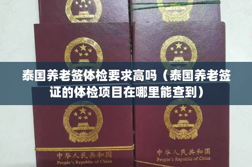 泰国养老签体检要求高吗（泰国养老签证的体检项目在哪里能查到）  第1张