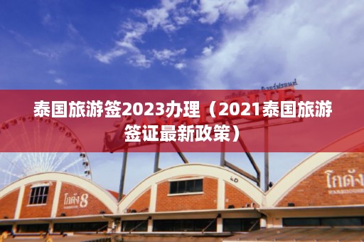 泰国旅游签2023办理（2021泰国旅游签证最新政策）