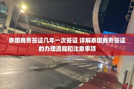 泰国商务签证几年一次签证 详解泰国商务签证的办理流程和注意事项