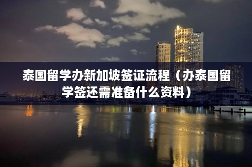 泰国留学办新加坡签证流程（办泰国留学签还需准备什么资料）  第1张