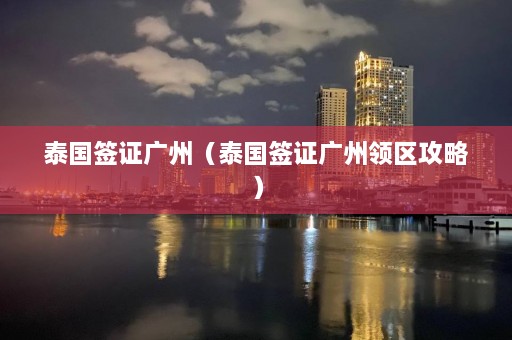 泰国签证广州（泰国签证广州领区攻略）  第1张