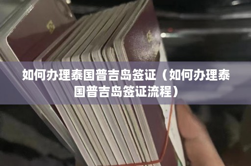 如何办理泰国普吉岛签证（如何办理泰国普吉岛签证流程）