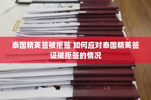 泰国精英签被拒签 如何应对泰国精英签证被拒签的情况  第1张