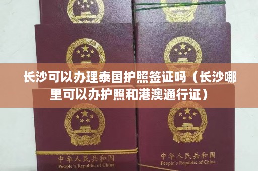 长沙可以办理泰国护照签证吗（长沙哪里可以办护照和港澳通行证）  第1张