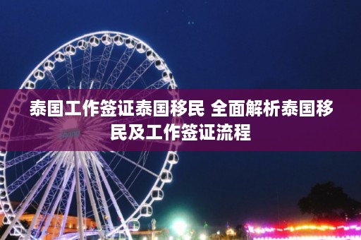 泰国工作签证泰国移民 全面解析泰国移民及工作签证流程  第1张