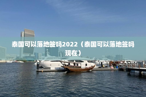 泰国可以落地签吗2022（泰国可以落地签吗现在）