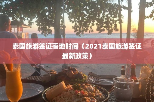 泰国旅游签证落地时间（2021泰国旅游签证最新政策）