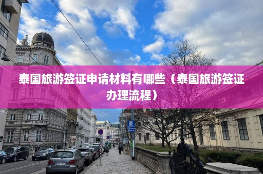 泰国旅游签证申请材料有哪些（泰国旅游签证办理流程）