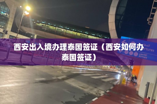 西安出入境办理泰国签证（西安如何办泰国签证）  第1张