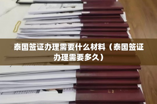 泰国签证办理需要什么材料（泰国签证办理需要多久）  第1张