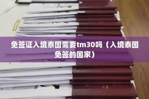 免签证入境泰国需要tm30吗（入境泰国免签的国家）