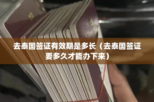 去泰国签证有效期是多长（去泰国签证要多久才能办下来）  第1张