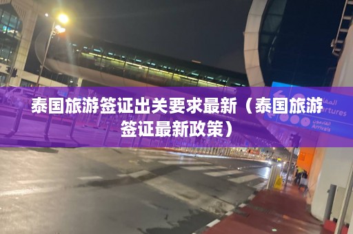 泰国旅游签证出关要求最新（泰国旅游签证最新政策）