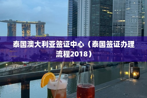 泰国澳大利亚签证中心（泰国签证办理流程2018）  第1张