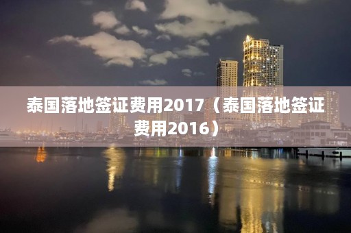 泰国落地签证费用2017（泰国落地签证费用2016）