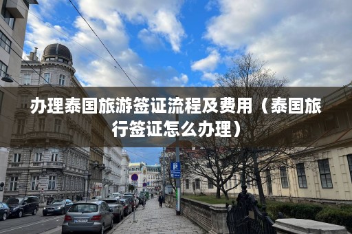 办理泰国旅游签证流程及费用（泰国旅行签证怎么办理）