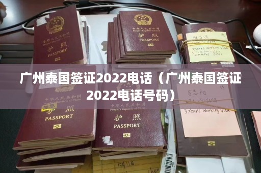 广州泰国签证2022电话（广州泰国签证2022 *** 码）  第1张