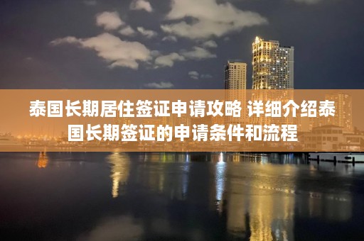 泰国长期居住签证申请攻略 详细介绍泰国长期签证的申请条件和流程  第1张