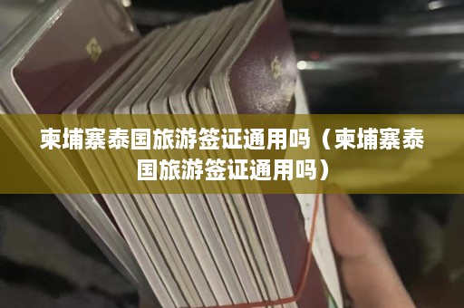 柬埔寨泰国旅游签证通用吗（柬埔寨泰国旅游签证通用吗）  第1张