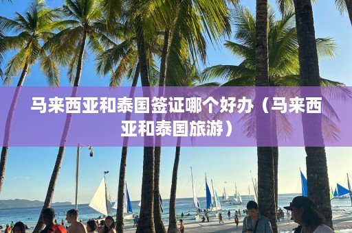 马来西亚和泰国签证哪个好办（马来西亚和泰国旅游）  第1张