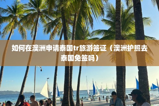 如何在澳洲申请泰国tr旅游签证（澳洲护照去泰国免签吗）