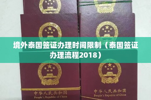 境外泰国签证办理时间限制（泰国签证办理流程2018）  第1张