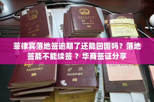 菲律宾落地签逾期了还能回国吗？落地签能不能续签 ？华商签证分享