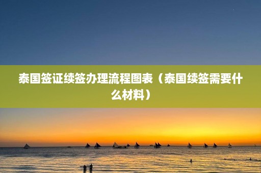 泰国签证续签办理流程图表（泰国续签需要什么材料）