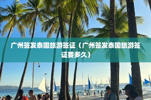 广州签发泰国旅游签证（广州签发泰国旅游签证要多久）