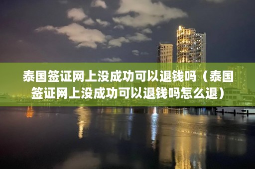 泰国签证网上没成功可以退钱吗（泰国签证网上没成功可以退钱吗怎么退）  第1张