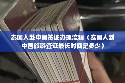 泰国人赴中国签证办理流程（泰国人到中国旅游签证最长时间是多少）  第1张