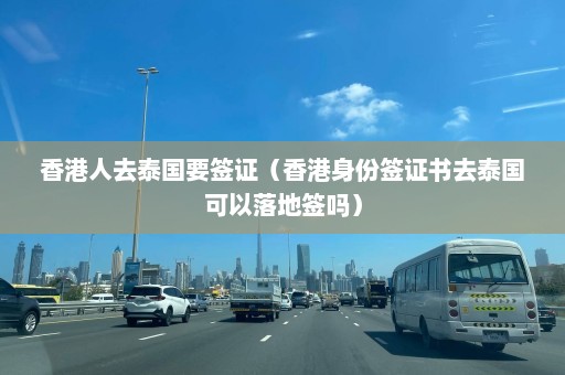 香港人去泰国要签证（香港身份签证书去泰国可以落地签吗）