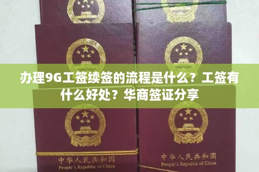 办理9G工签续签的流程是什么？工签有什么好处？华商签证分享