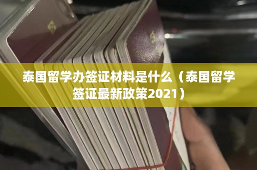 泰国留学办签证材料是什么（泰国留学签证最新政策2021）  第1张