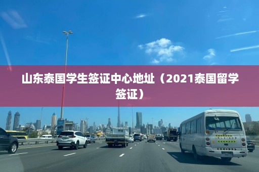 山东泰国学生签证中心地址（2021泰国留学签证）