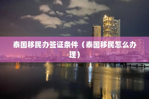 泰国移民办签证条件（泰国移民怎么办理）  第1张