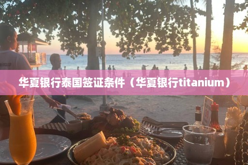 华夏银行泰国签证条件（华夏银行titanium）