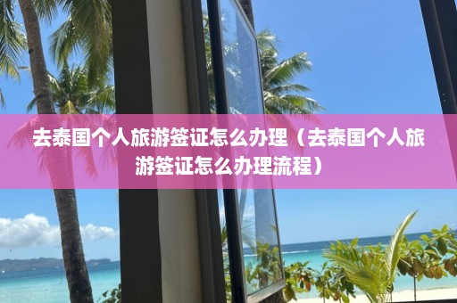 去泰国个人旅游签证怎么办理（去泰国个人旅游签证怎么办理流程）