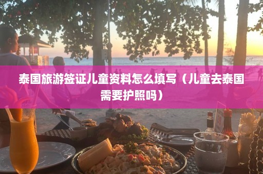 泰国旅游签证儿童资料怎么填写（儿童去泰国需要护照吗）