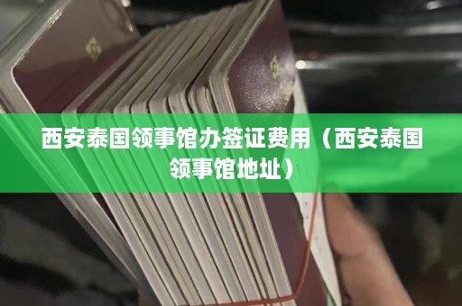 西安泰国领事馆办签证费用（西安泰国领事馆地址）