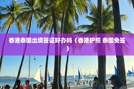 香港泰国出境签证好办吗（香港护照 泰国免签）