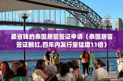 最省钱的泰国居留签证申请（泰国居留签证翻红,四年内发行量猛增11倍）