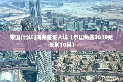 泰国什么时间免签证入境（泰国免签2019延长到10月）