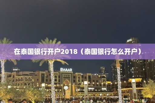 在泰国银行开户2018（泰国银行怎么开户）