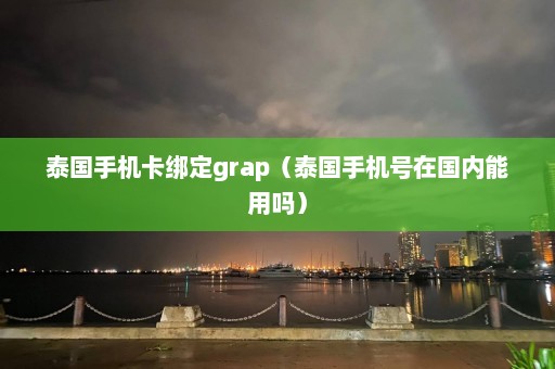 泰国手机卡绑定grap（泰国手机号在国内能用吗）