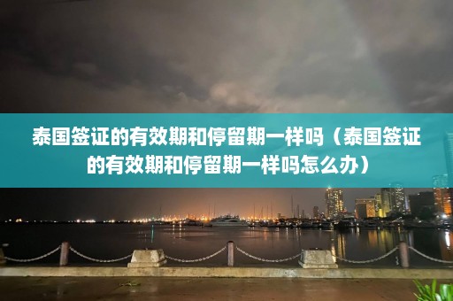 泰国签证的有效期和停留期一样吗（泰国签证的有效期和停留期一样吗怎么办）