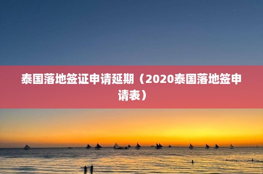 泰国落地签证申请延期（2020泰国落地签申请表）