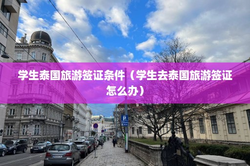 学生泰国旅游签证条件（学生去泰国旅游签证怎么办）